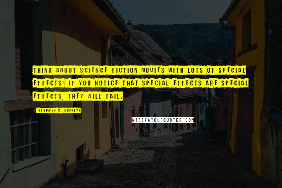 Stephen M. Kosslyn Quotes: Think about science fiction movies with lots of special effects: If you notice that special effects are special effects, they will fail.