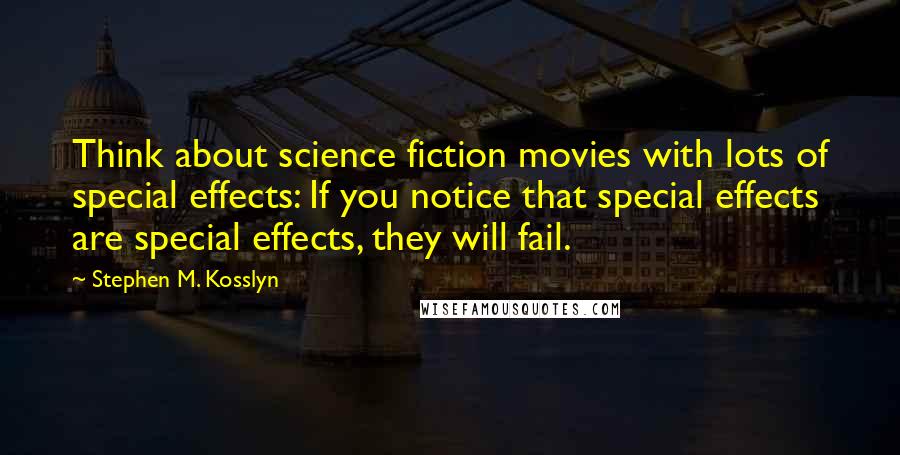 Stephen M. Kosslyn Quotes: Think about science fiction movies with lots of special effects: If you notice that special effects are special effects, they will fail.