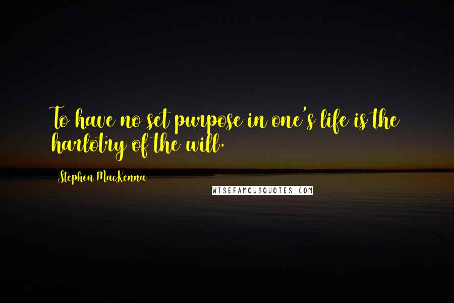 Stephen MacKenna Quotes: To have no set purpose in one's life is the harlotry of the will.