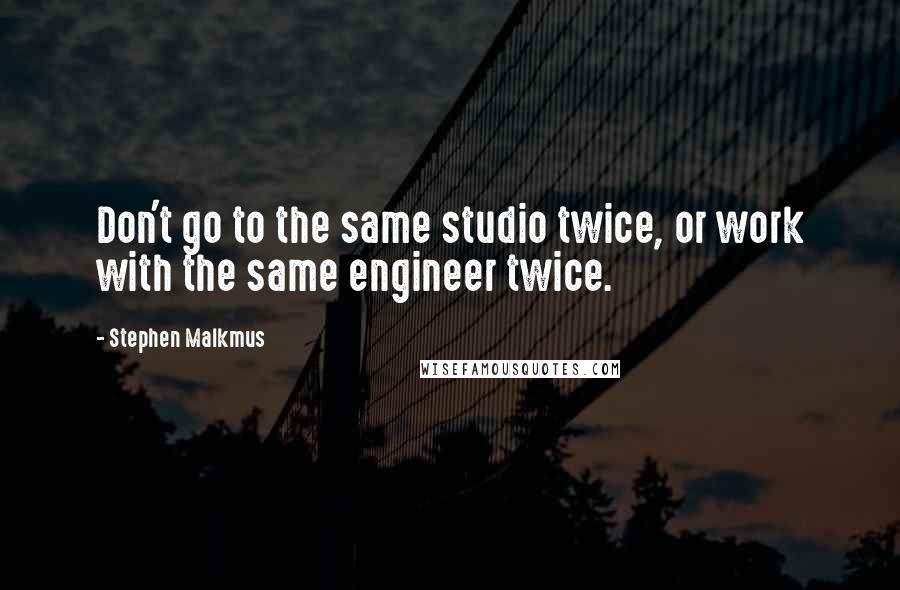 Stephen Malkmus Quotes: Don't go to the same studio twice, or work with the same engineer twice.