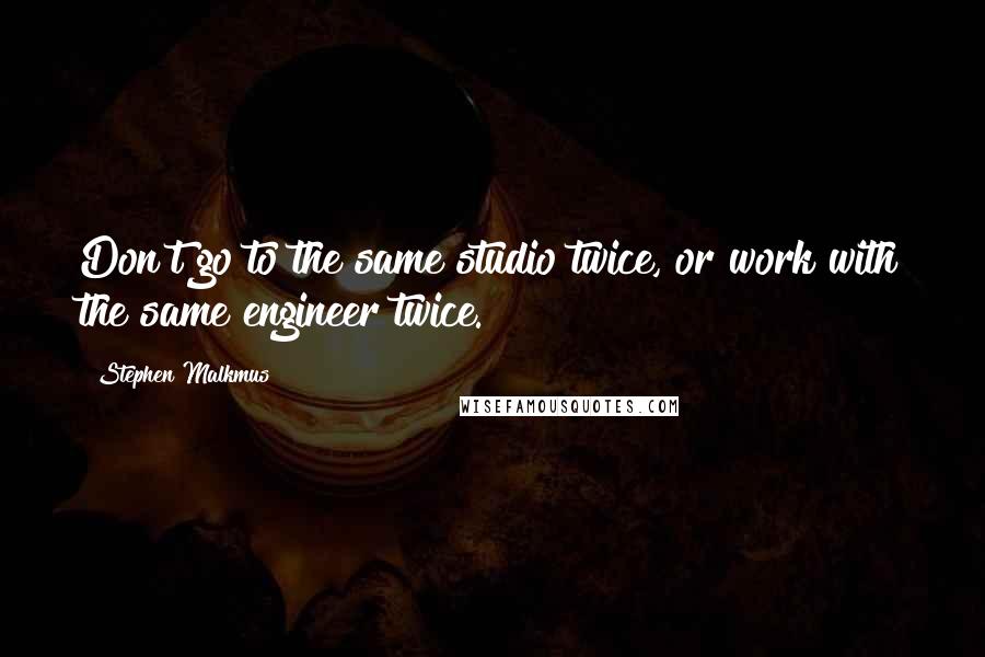 Stephen Malkmus Quotes: Don't go to the same studio twice, or work with the same engineer twice.