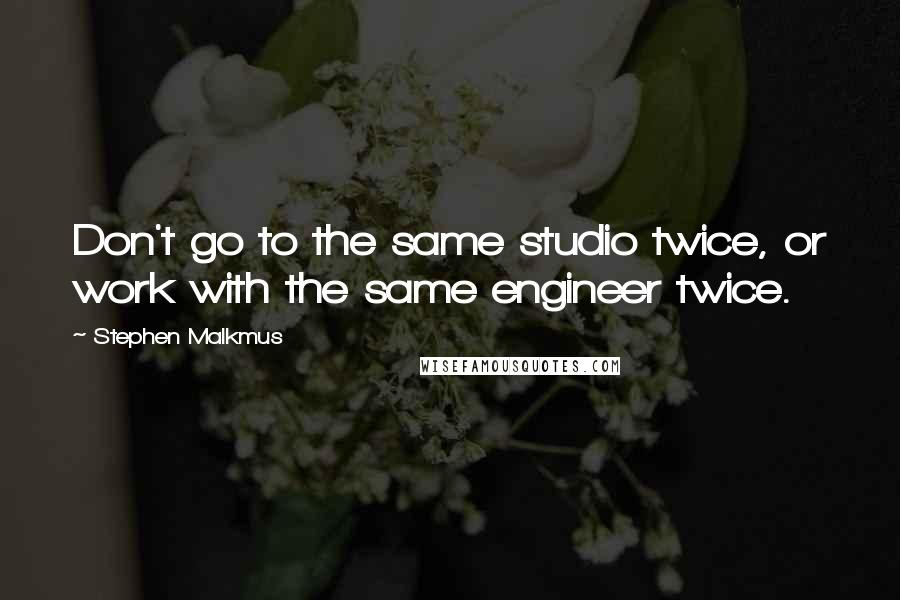 Stephen Malkmus Quotes: Don't go to the same studio twice, or work with the same engineer twice.