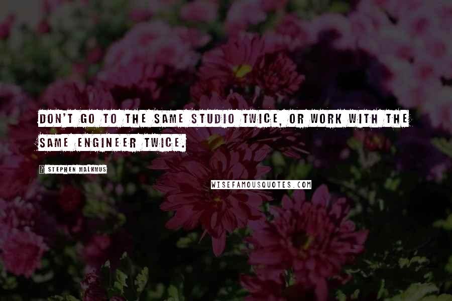 Stephen Malkmus Quotes: Don't go to the same studio twice, or work with the same engineer twice.