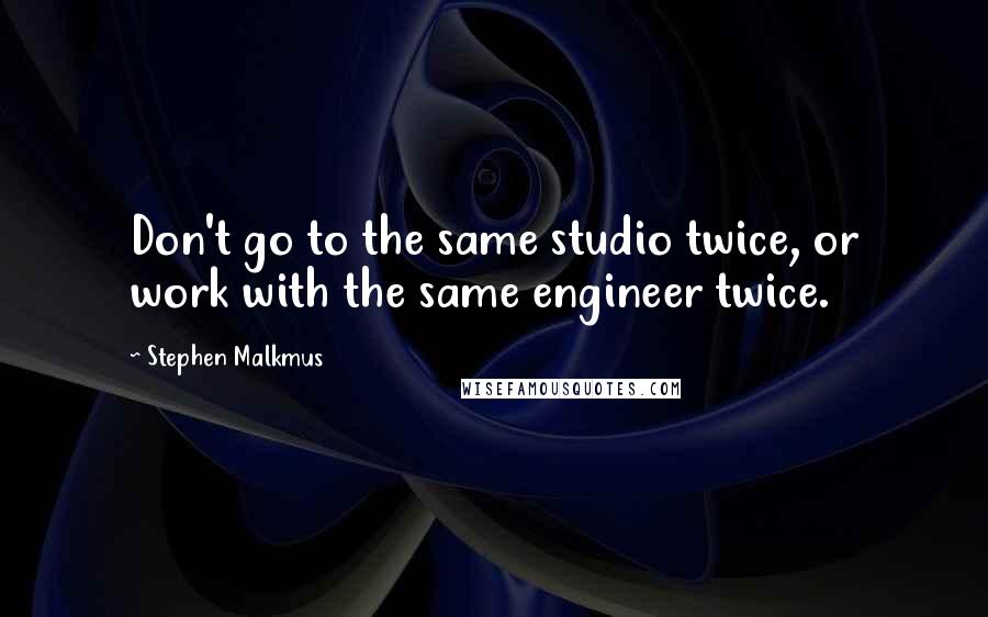 Stephen Malkmus Quotes: Don't go to the same studio twice, or work with the same engineer twice.