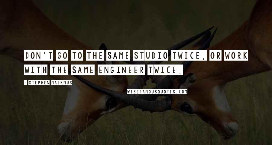 Stephen Malkmus Quotes: Don't go to the same studio twice, or work with the same engineer twice.