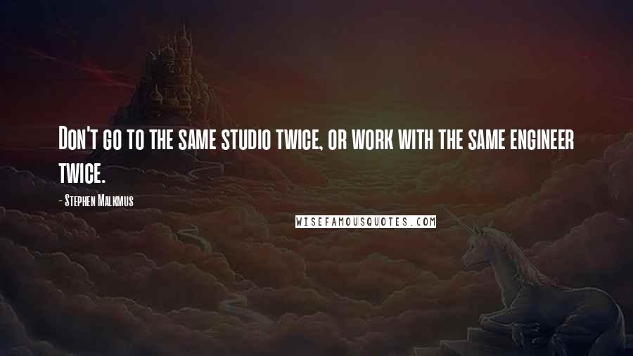 Stephen Malkmus Quotes: Don't go to the same studio twice, or work with the same engineer twice.