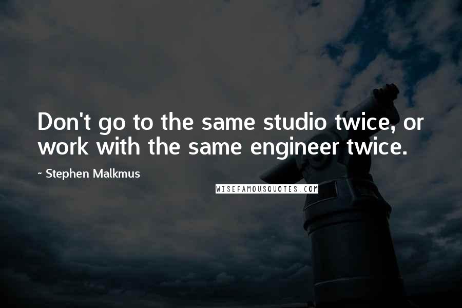 Stephen Malkmus Quotes: Don't go to the same studio twice, or work with the same engineer twice.