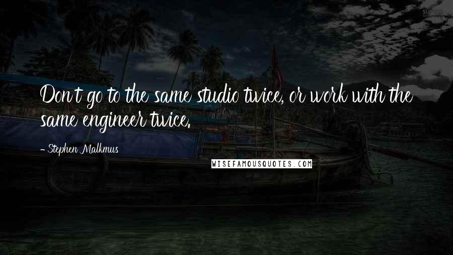 Stephen Malkmus Quotes: Don't go to the same studio twice, or work with the same engineer twice.