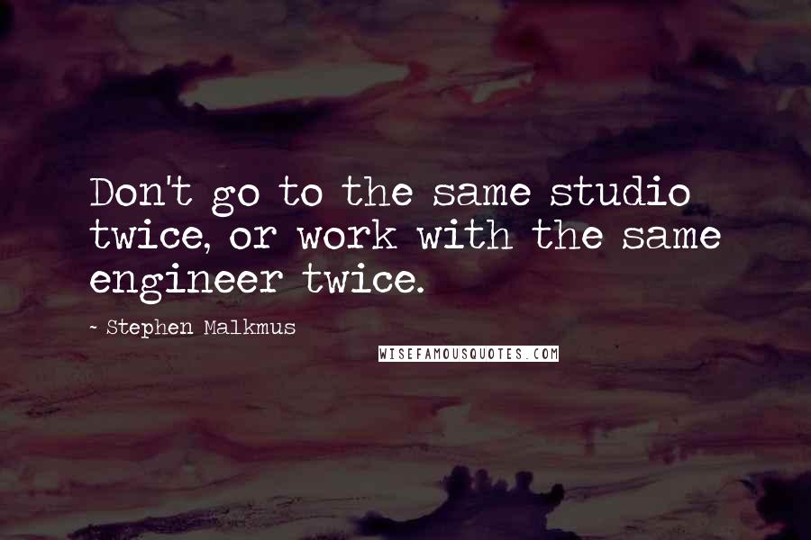 Stephen Malkmus Quotes: Don't go to the same studio twice, or work with the same engineer twice.