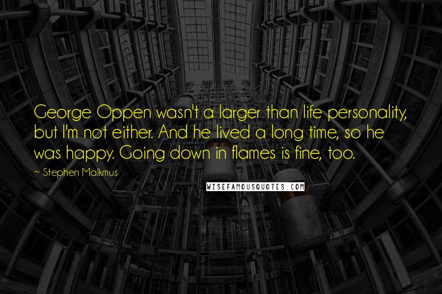 Stephen Malkmus Quotes: George Oppen wasn't a larger than life personality, but I'm not either. And he lived a long time, so he was happy. Going down in flames is fine, too.