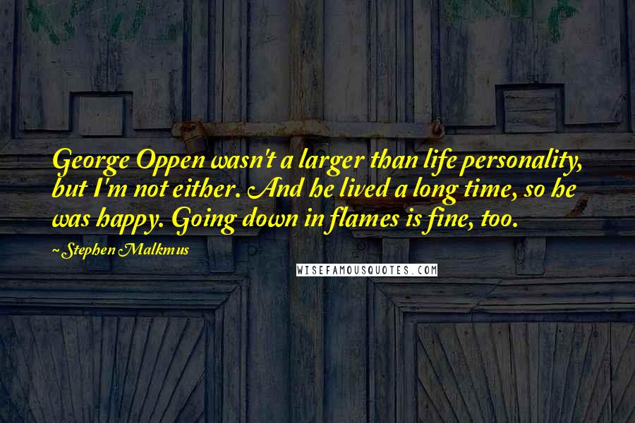 Stephen Malkmus Quotes: George Oppen wasn't a larger than life personality, but I'm not either. And he lived a long time, so he was happy. Going down in flames is fine, too.