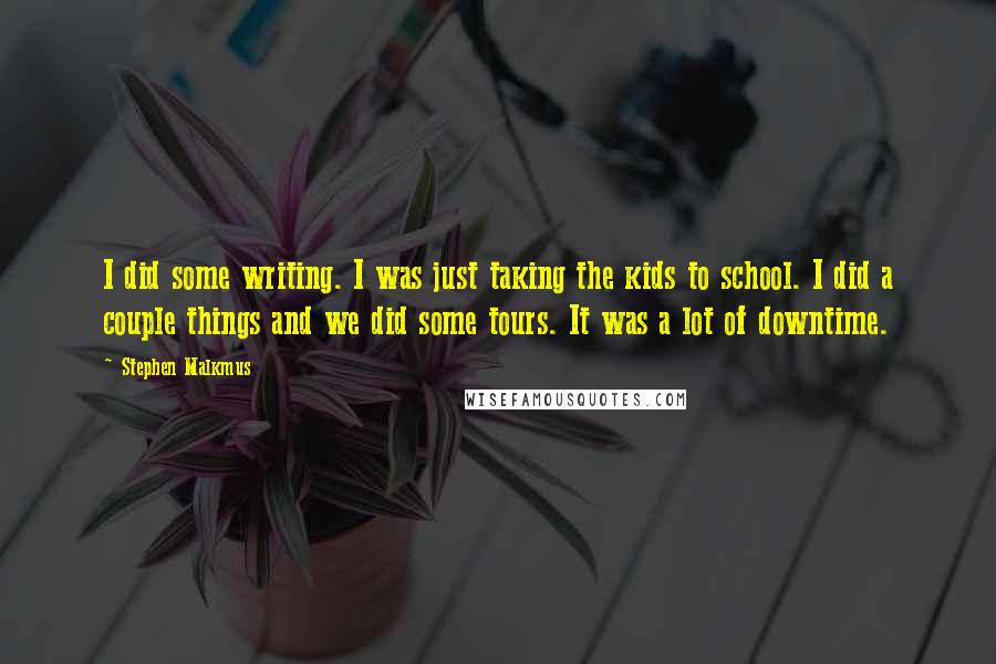 Stephen Malkmus Quotes: I did some writing. I was just taking the kids to school. I did a couple things and we did some tours. It was a lot of downtime.