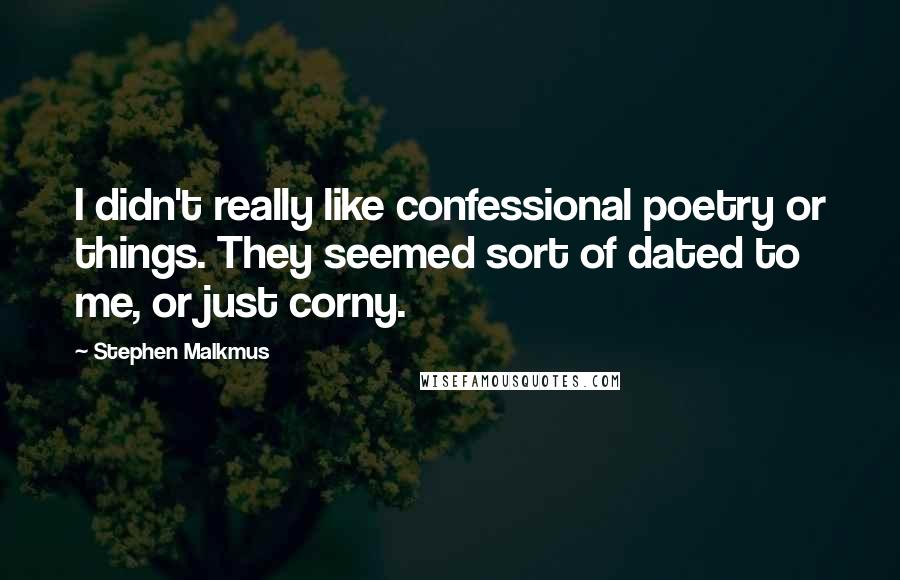 Stephen Malkmus Quotes: I didn't really like confessional poetry or things. They seemed sort of dated to me, or just corny.
