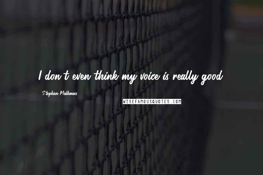 Stephen Malkmus Quotes: I don't even think my voice is really good.