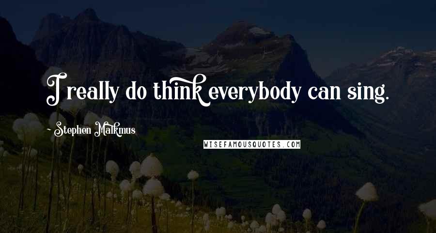 Stephen Malkmus Quotes: I really do think everybody can sing.