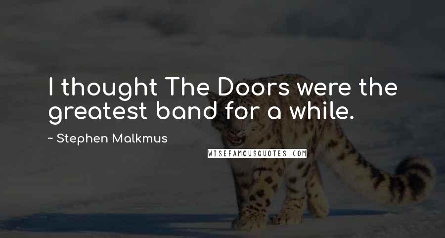 Stephen Malkmus Quotes: I thought The Doors were the greatest band for a while.