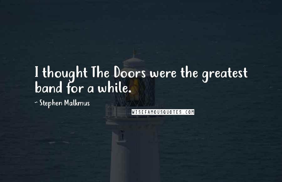 Stephen Malkmus Quotes: I thought The Doors were the greatest band for a while.