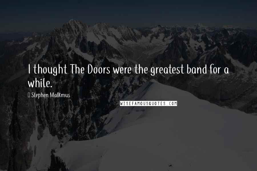 Stephen Malkmus Quotes: I thought The Doors were the greatest band for a while.