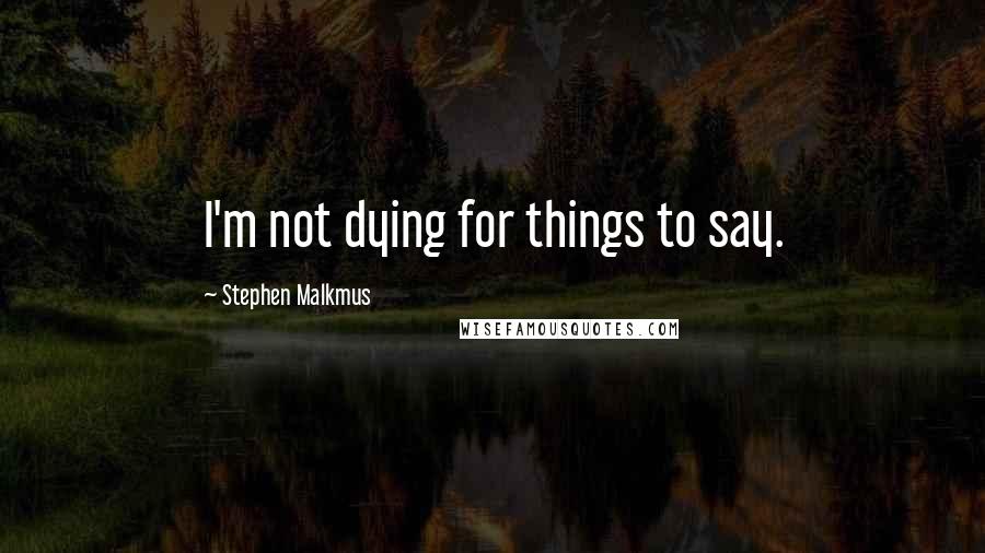 Stephen Malkmus Quotes: I'm not dying for things to say.