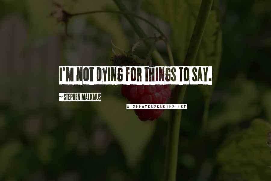 Stephen Malkmus Quotes: I'm not dying for things to say.