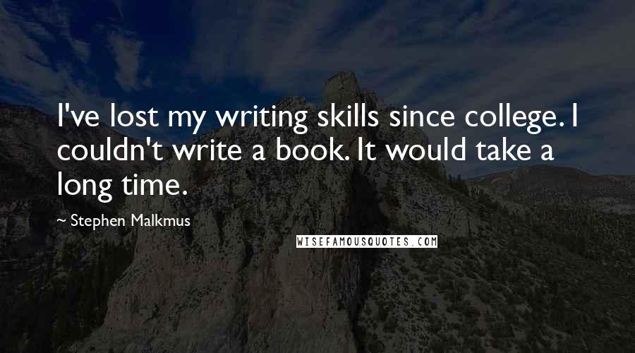 Stephen Malkmus Quotes: I've lost my writing skills since college. I couldn't write a book. It would take a long time.