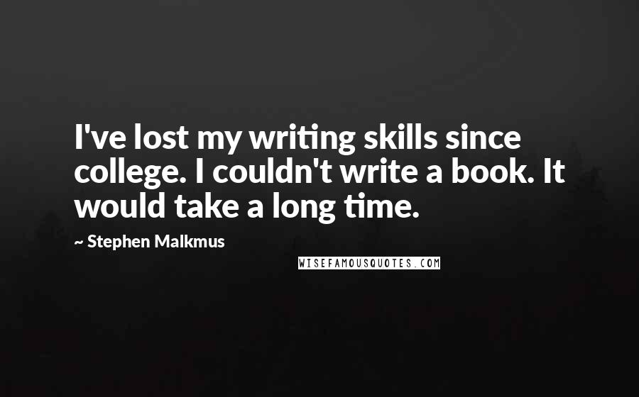 Stephen Malkmus Quotes: I've lost my writing skills since college. I couldn't write a book. It would take a long time.