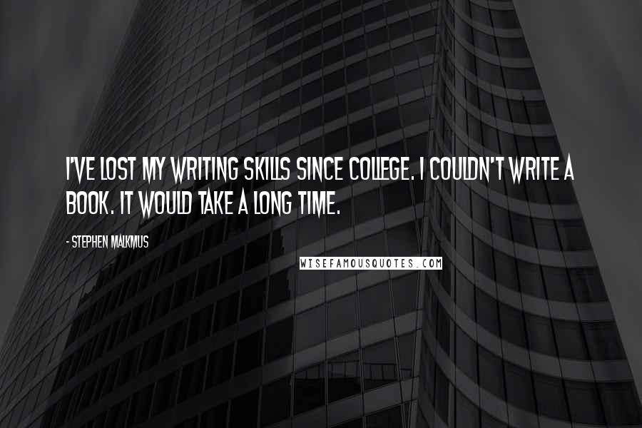 Stephen Malkmus Quotes: I've lost my writing skills since college. I couldn't write a book. It would take a long time.