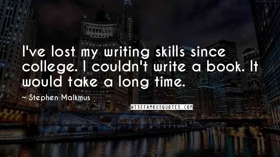 Stephen Malkmus Quotes: I've lost my writing skills since college. I couldn't write a book. It would take a long time.