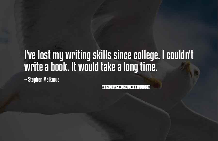 Stephen Malkmus Quotes: I've lost my writing skills since college. I couldn't write a book. It would take a long time.