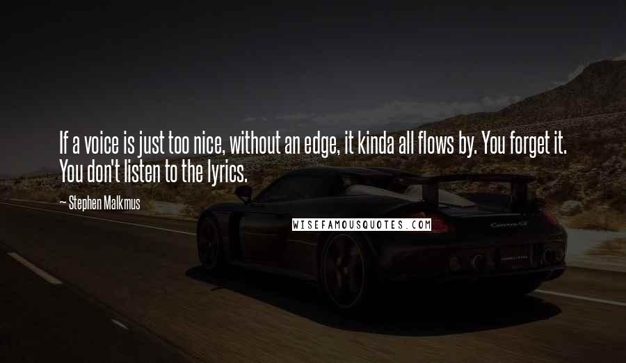 Stephen Malkmus Quotes: If a voice is just too nice, without an edge, it kinda all flows by. You forget it. You don't listen to the lyrics.