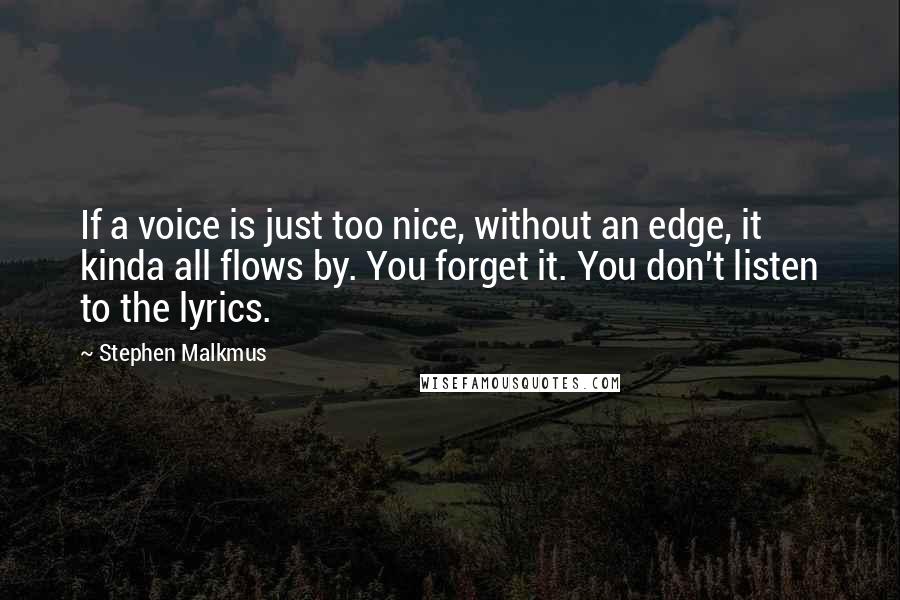 Stephen Malkmus Quotes: If a voice is just too nice, without an edge, it kinda all flows by. You forget it. You don't listen to the lyrics.