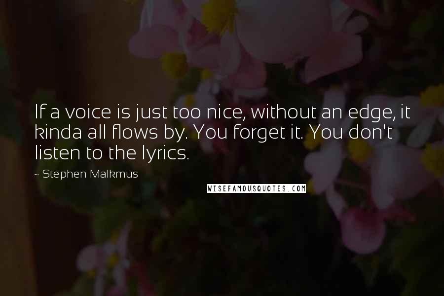 Stephen Malkmus Quotes: If a voice is just too nice, without an edge, it kinda all flows by. You forget it. You don't listen to the lyrics.