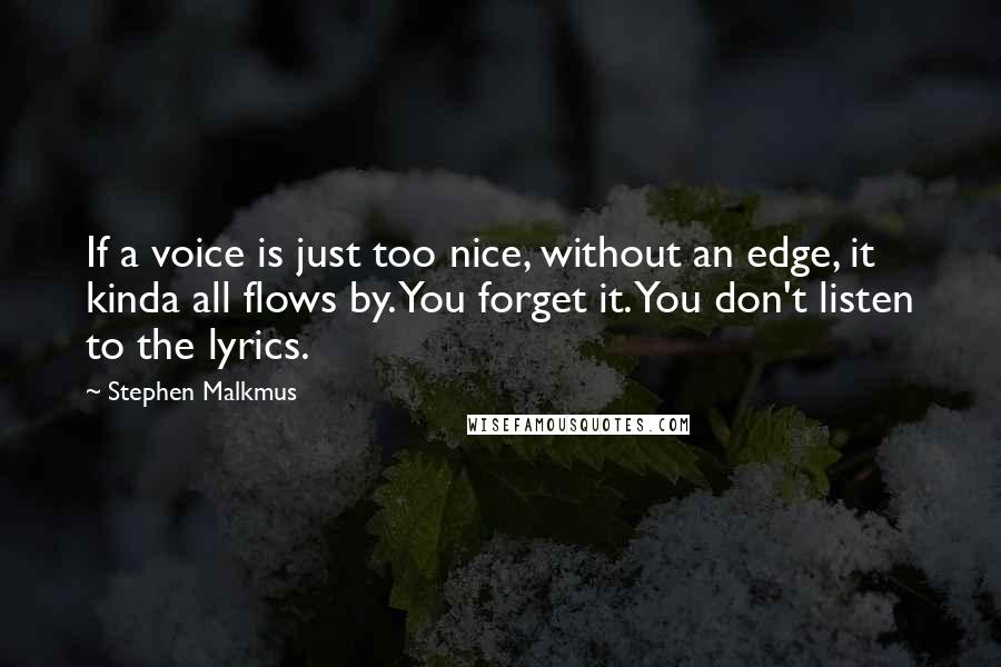 Stephen Malkmus Quotes: If a voice is just too nice, without an edge, it kinda all flows by. You forget it. You don't listen to the lyrics.