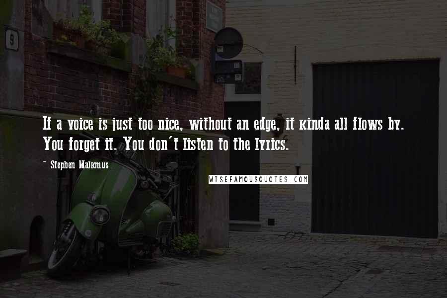 Stephen Malkmus Quotes: If a voice is just too nice, without an edge, it kinda all flows by. You forget it. You don't listen to the lyrics.