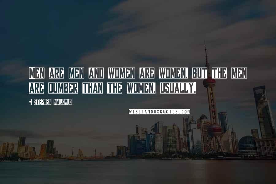 Stephen Malkmus Quotes: Men are men and women are women, but the men are dumber than the women, usually.