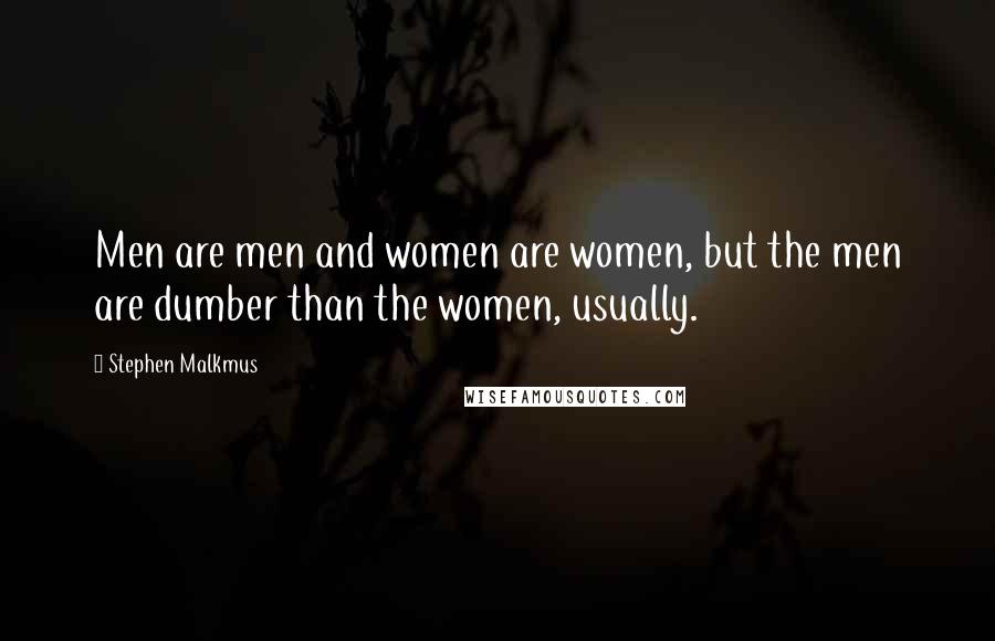 Stephen Malkmus Quotes: Men are men and women are women, but the men are dumber than the women, usually.