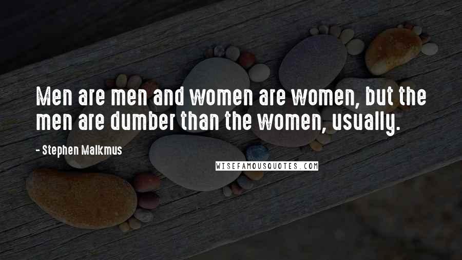 Stephen Malkmus Quotes: Men are men and women are women, but the men are dumber than the women, usually.