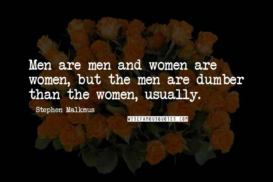 Stephen Malkmus Quotes: Men are men and women are women, but the men are dumber than the women, usually.