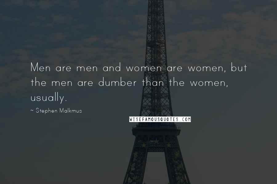 Stephen Malkmus Quotes: Men are men and women are women, but the men are dumber than the women, usually.