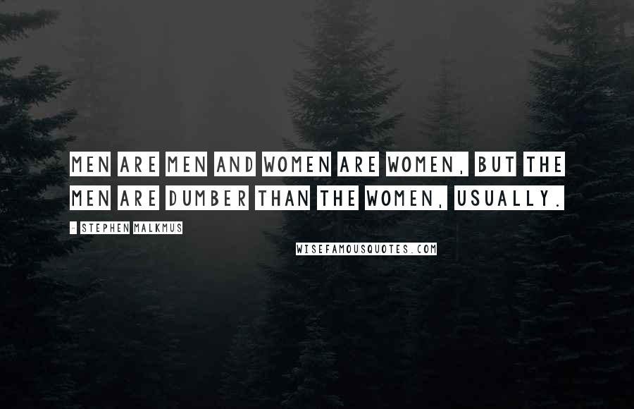 Stephen Malkmus Quotes: Men are men and women are women, but the men are dumber than the women, usually.
