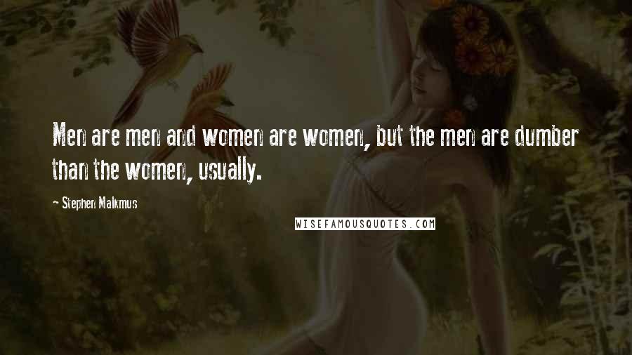 Stephen Malkmus Quotes: Men are men and women are women, but the men are dumber than the women, usually.