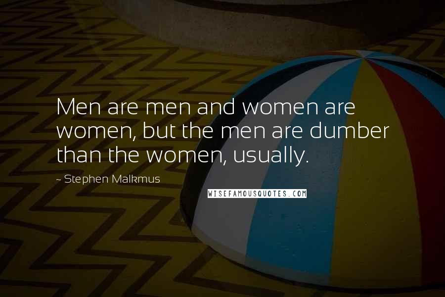 Stephen Malkmus Quotes: Men are men and women are women, but the men are dumber than the women, usually.