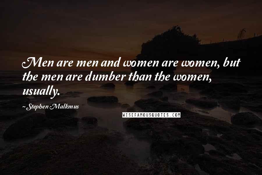 Stephen Malkmus Quotes: Men are men and women are women, but the men are dumber than the women, usually.