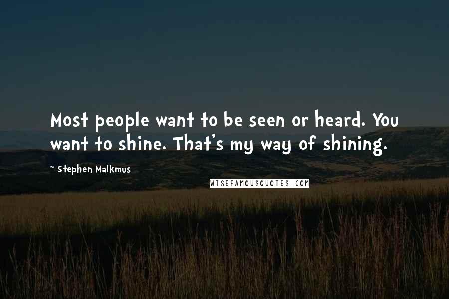 Stephen Malkmus Quotes: Most people want to be seen or heard. You want to shine. That's my way of shining.