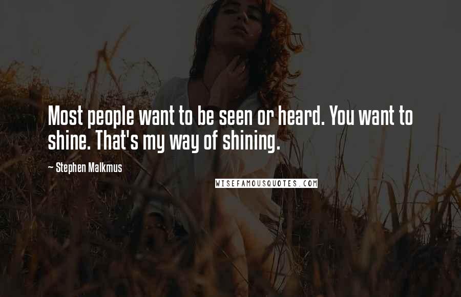 Stephen Malkmus Quotes: Most people want to be seen or heard. You want to shine. That's my way of shining.