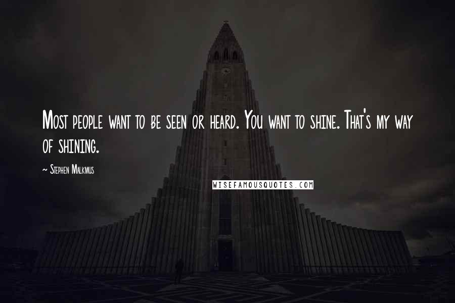 Stephen Malkmus Quotes: Most people want to be seen or heard. You want to shine. That's my way of shining.