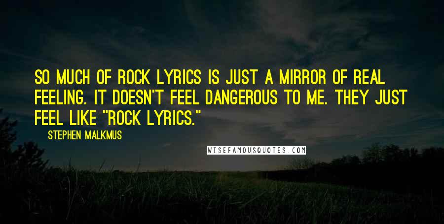 Stephen Malkmus Quotes: So much of rock lyrics is just a mirror of real feeling. It doesn't feel dangerous to me. They just feel like "rock lyrics."