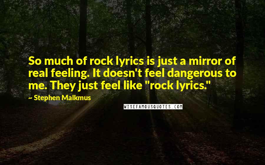 Stephen Malkmus Quotes: So much of rock lyrics is just a mirror of real feeling. It doesn't feel dangerous to me. They just feel like "rock lyrics."