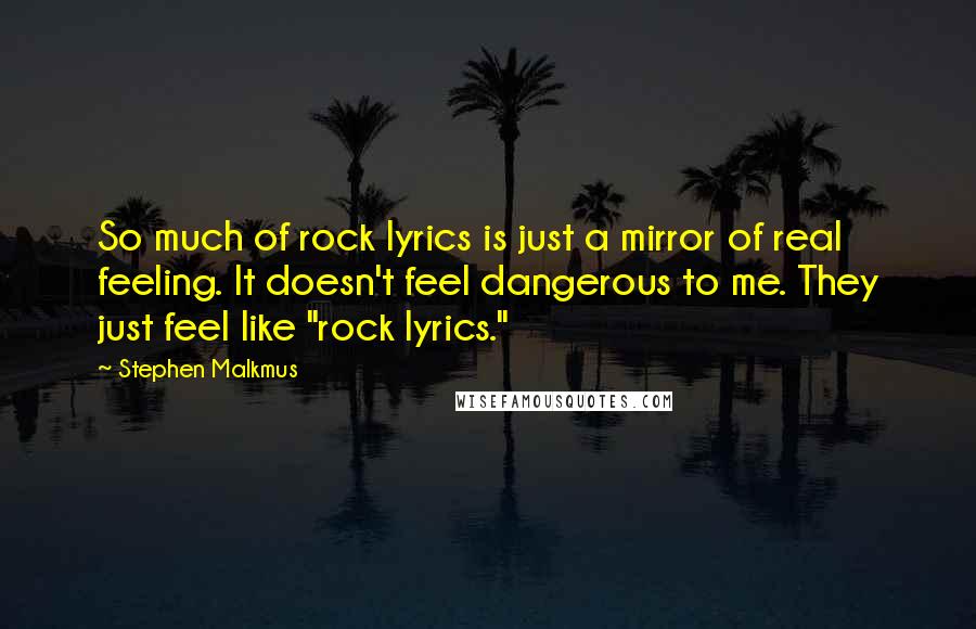 Stephen Malkmus Quotes: So much of rock lyrics is just a mirror of real feeling. It doesn't feel dangerous to me. They just feel like "rock lyrics."