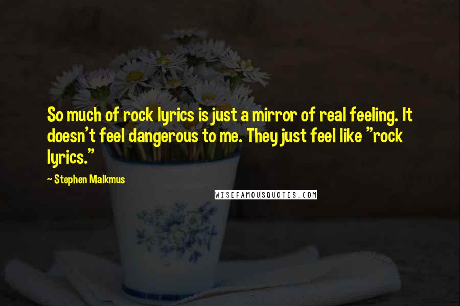 Stephen Malkmus Quotes: So much of rock lyrics is just a mirror of real feeling. It doesn't feel dangerous to me. They just feel like "rock lyrics."